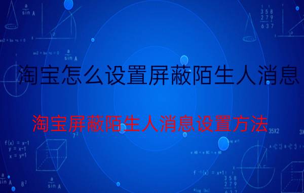 淘宝怎么设置屏蔽陌生人消息 淘宝屏蔽陌生人消息设置方法